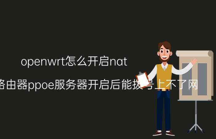 openwrt怎么开启nat openwrt路由器ppoe服务器开启后能拨号上不了网？